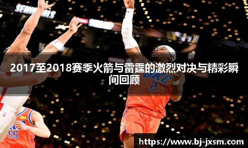悟空体育2017至2018赛季火箭与雷霆的激烈对决与精彩瞬间回顾
